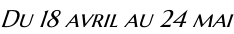 Du 18 avril au 24 mai