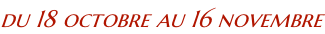 du 18 octobre au 16 novembre